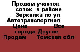 Продам участок 10 соток .в районе Зеркалки по ул. Автотранспортная 91 › Цена ­ 450 000 - Все города Другое » Продам   . Томская обл.